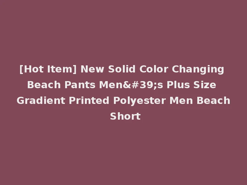 [Hot Item] New Solid Color Changing Beach Pants Men's Plus Size Gradient Printed Polyester Men Beach Short