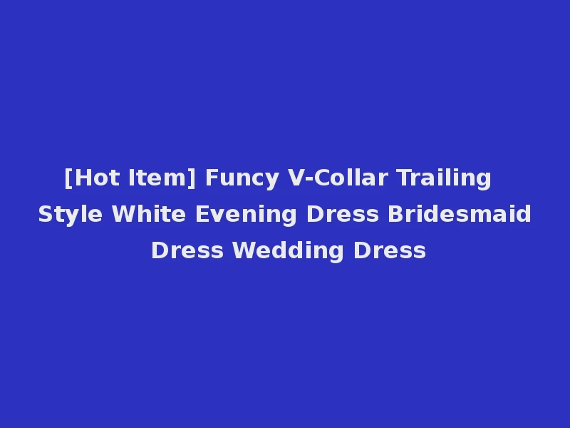 [Hot Item] Funcy V-Collar Trailing Style White Evening Dress Bridesmaid Dress Wedding Dress