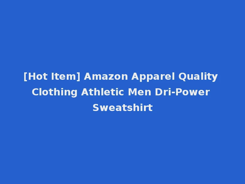 [Hot Item] Amazon Apparel Quality Clothing Athletic Men Dri-Power Sweatshirt