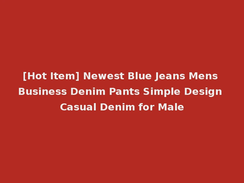 [Hot Item] Newest Blue Jeans Mens Business Denim Pants Simple Design Casual Denim for Male