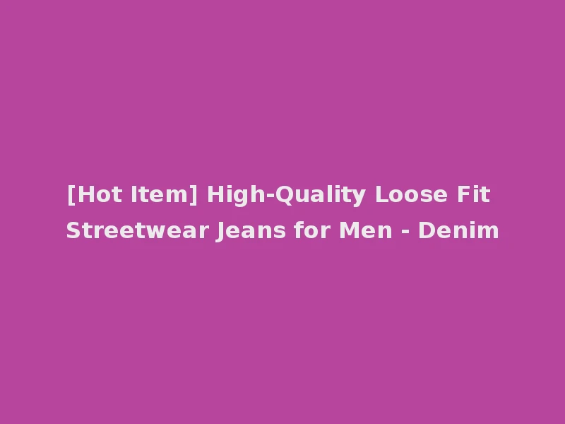 [Hot Item] High-Quality Loose Fit Streetwear Jeans for Men - Denim