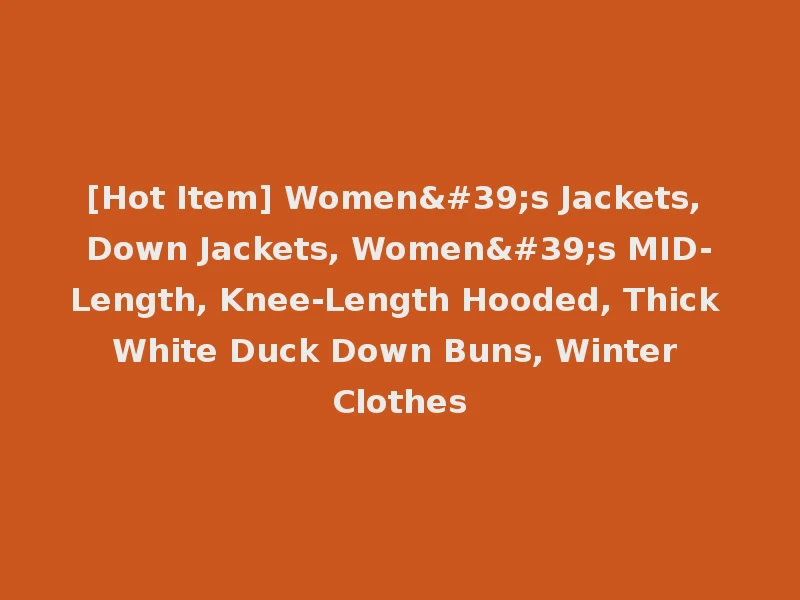[Hot Item] Women's Jackets, Down Jackets, Women's MID-Length, Knee-Length Hooded, Thick White Duck Down Buns, Winter Clothes