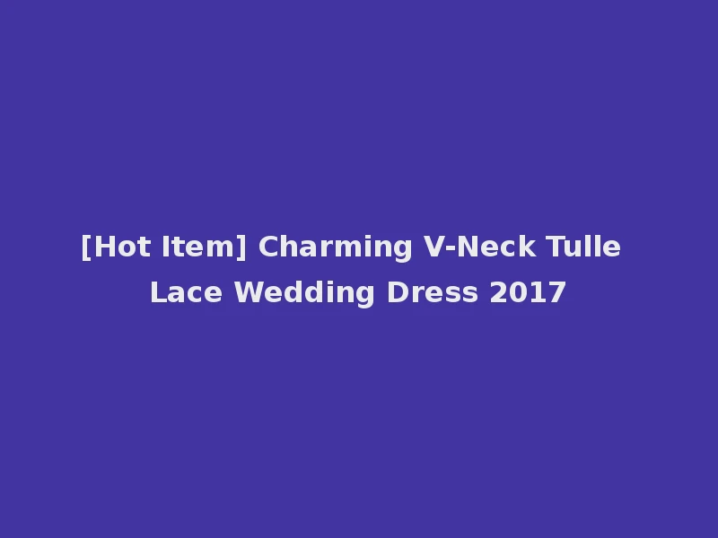 [Hot Item] Charming V-Neck Tulle Lace Wedding Dress 2017