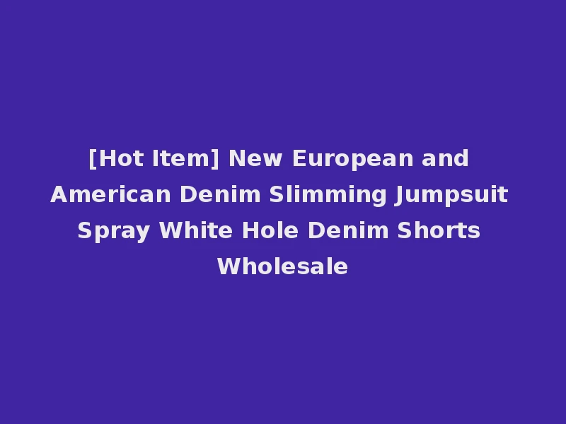 [Hot Item] New European and American Denim Slimming Jumpsuit Spray White Hole Denim Shorts Wholesale