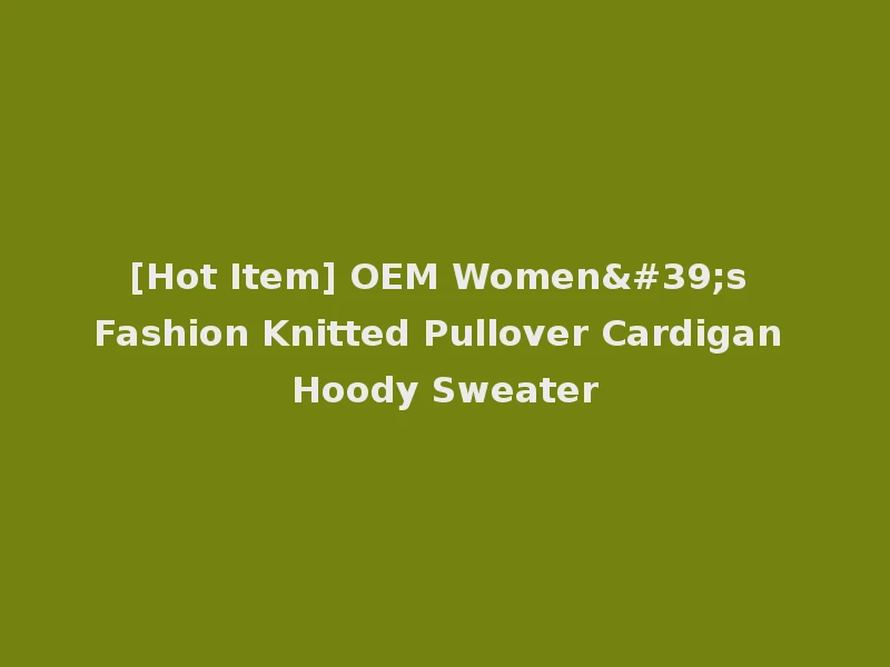 [Hot Item] OEM Women's Fashion Knitted Pullover Cardigan Hoody Sweater