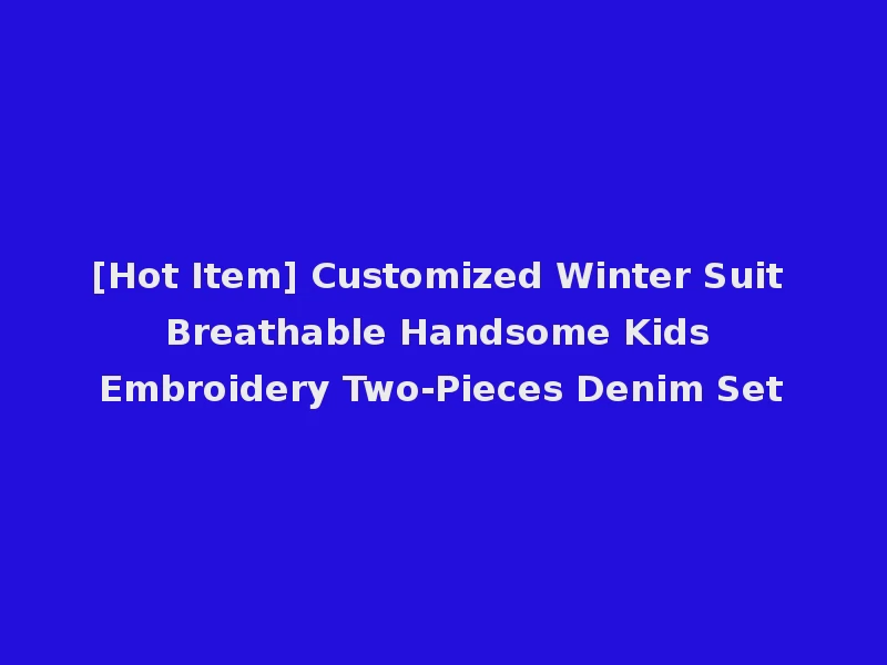 [Hot Item] Customized Winter Suit Breathable Handsome Kids Embroidery Two-Pieces Denim Set