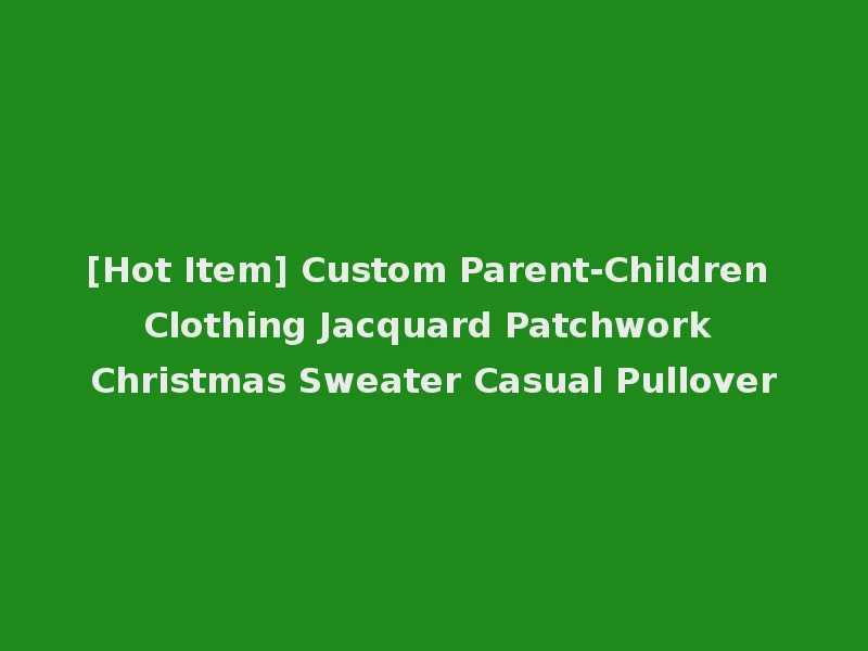 [Hot Item] Custom Parent-Children Clothing Jacquard Patchwork Christmas Sweater Casual Pullover
