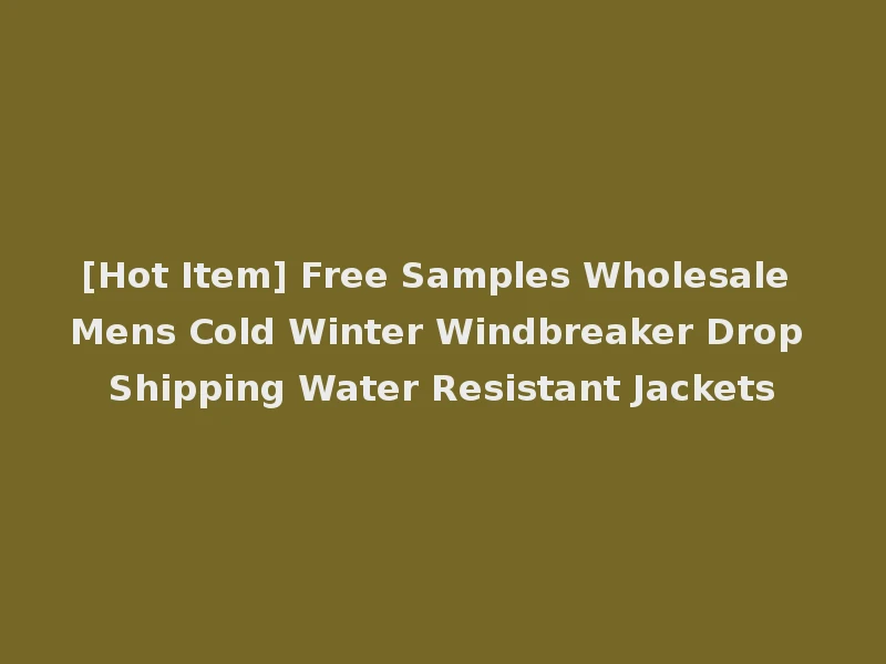 [Hot Item] Free Samples Wholesale Mens Cold Winter Windbreaker Drop Shipping Water Resistant Jackets