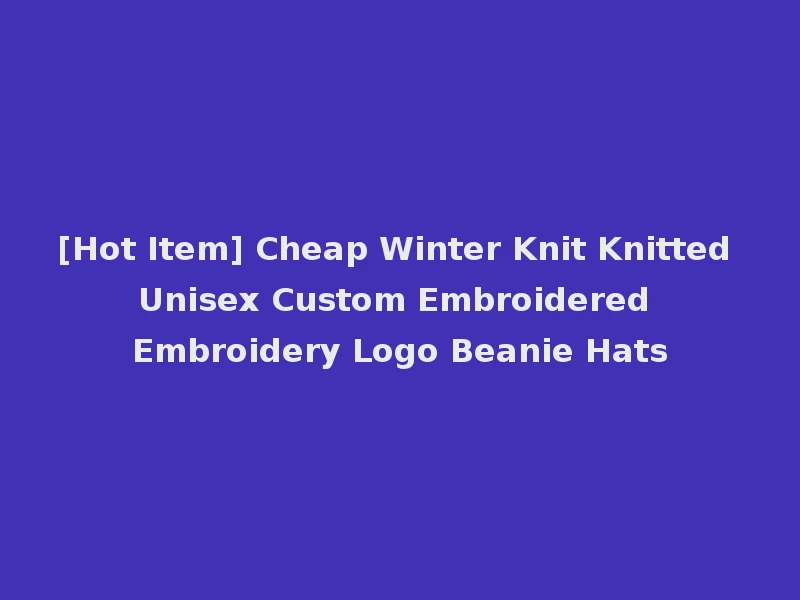 [Hot Item] Cheap Winter Knit Knitted Unisex Custom Embroidered Embroidery Logo Beanie Hats