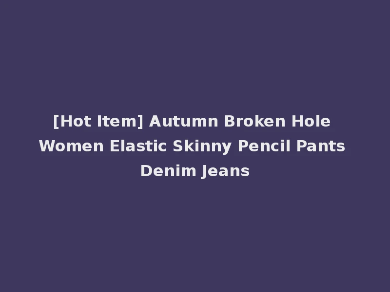 [Hot Item] Autumn Broken Hole Women Elastic Skinny Pencil Pants Denim Jeans