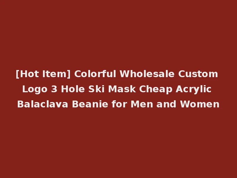 [Hot Item] Colorful Wholesale Custom Logo 3 Hole Ski Mask Cheap Acrylic Balaclava Beanie for Men and Women