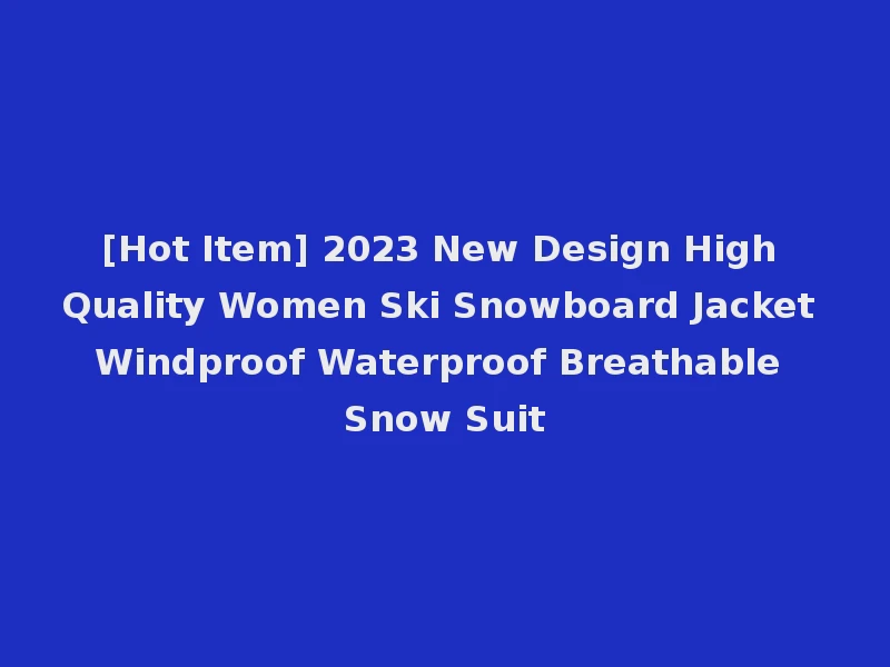 [Hot Item] 2023 New Design High Quality Women Ski Snowboard Jacket Windproof Waterproof Breathable Snow Suit