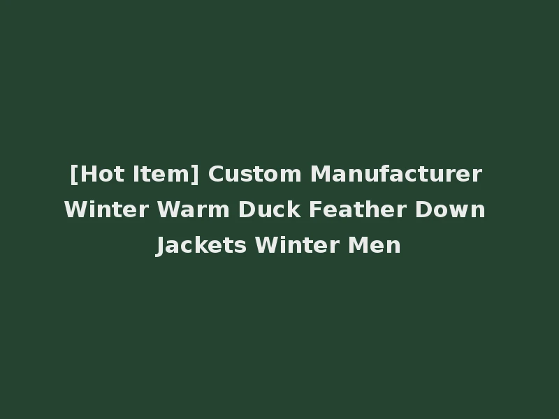[Hot Item] Custom Manufacturer Winter Warm Duck Feather Down Jackets Winter Men