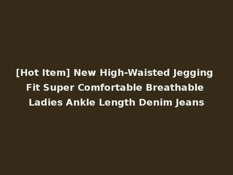 [Hot Item] New High-Waisted Jegging Fit Super Comfortable Breathable Ladies Ankle Length Denim Jeans
