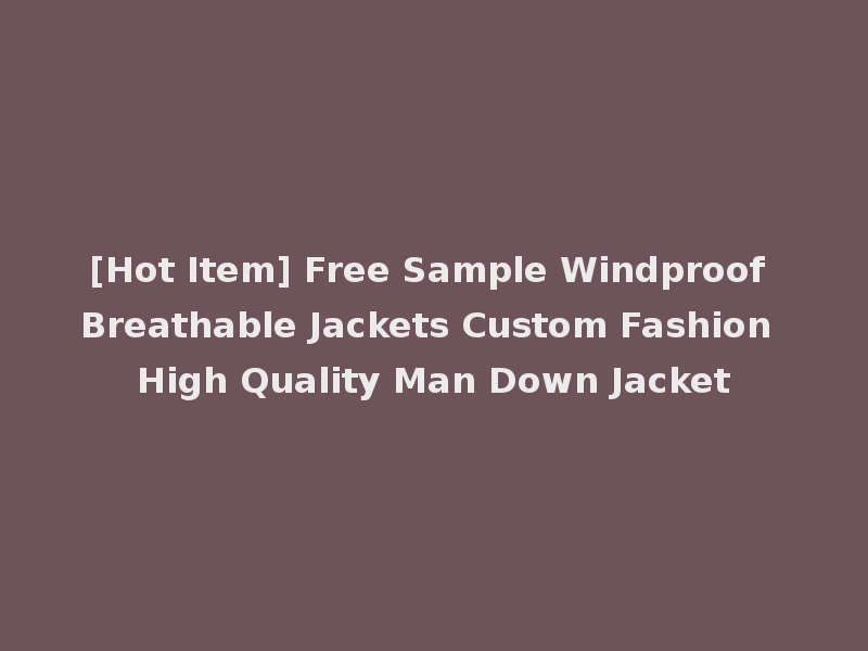 [Hot Item] Free Sample Windproof Breathable Jackets Custom Fashion High Quality Man Down Jacket