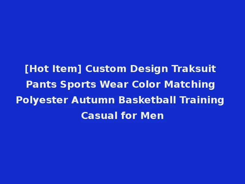 [Hot Item] Custom Design Traksuit Pants Sports Wear Color Matching Polyester Autumn Basketball Training Casual for Men