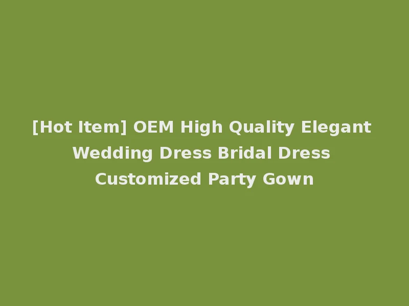 [Hot Item] OEM High Quality Elegant Wedding Dress Bridal Dress Customized Party Gown