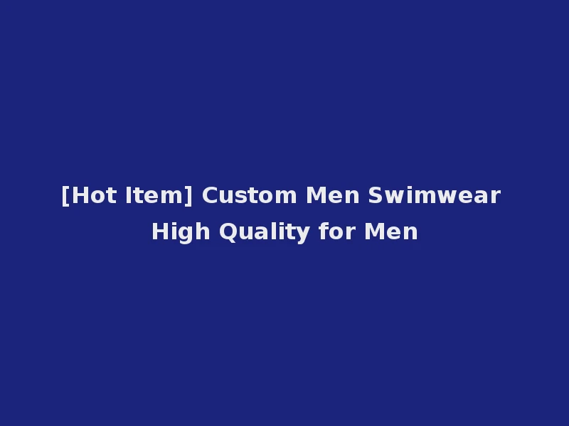 [Hot Item] Custom Men Swimwear High Quality for Men