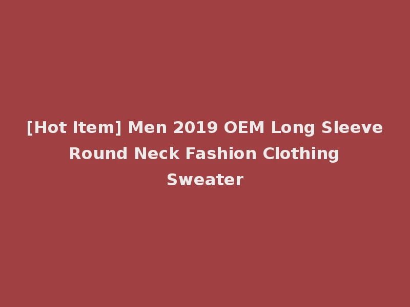 [Hot Item] Men 2019 OEM Long Sleeve Round Neck Fashion Clothing Sweater