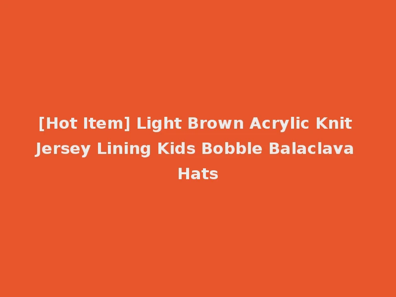 [Hot Item] Light Brown Acrylic Knit Jersey Lining Kids Bobble Balaclava Hats