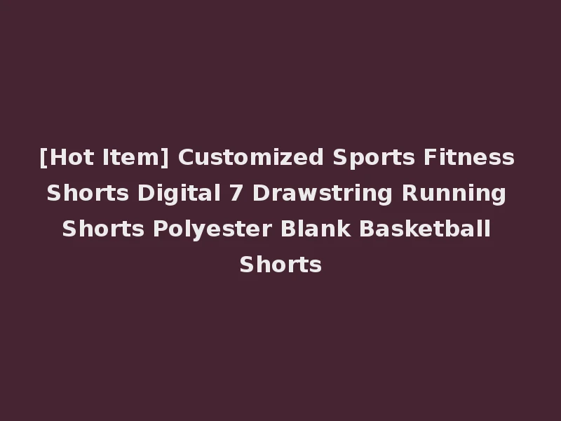 [Hot Item] Customized Sports Fitness Shorts Digital 7 Drawstring Running Shorts Polyester Blank Basketball Shorts