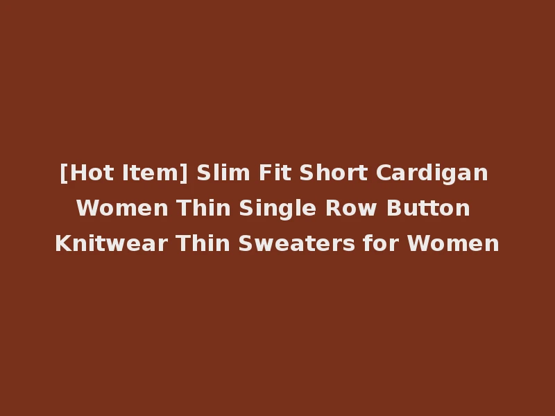 [Hot Item] Slim Fit Short Cardigan Women Thin Single Row Button Knitwear Thin Sweaters for Women