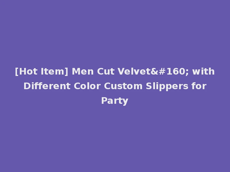 [Hot Item] Men Cut Velvet  with Different Color Custom Slippers for Party