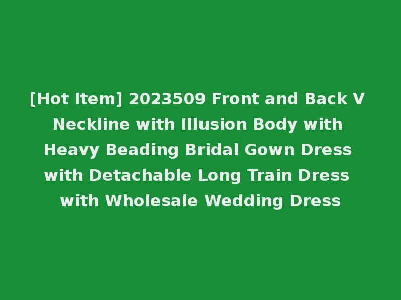 [Hot Item] 2023509 Front and Back V Neckline with Illusion Body with Heavy Beading Bridal Gown Dress with Detachable Long Train Dress with Wholesale Wedding Dress