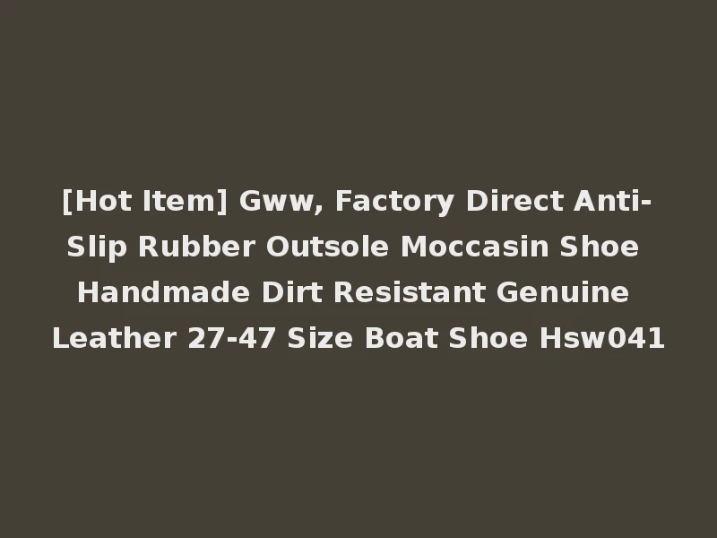 [Hot Item] Gww, Factory Direct Anti-Slip Rubber Outsole Moccasin Shoe Handmade Dirt Resistant Genuine Leather 27-47 Size Boat Shoe Hsw041