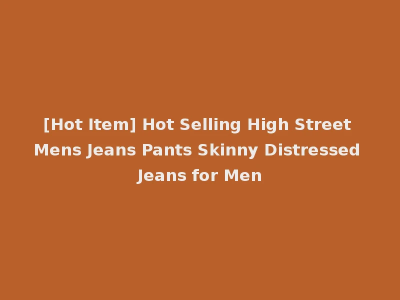 [Hot Item] Hot Selling High Street Mens Jeans Pants Skinny Distressed Jeans for Men