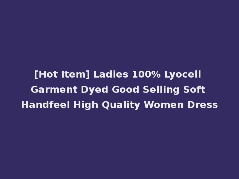 [Hot Item] Ladies 100% Lyocell Garment Dyed Good Selling Soft Handfeel High Quality Women Dress