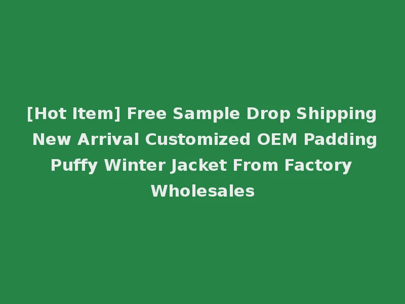 [Hot Item] Free Sample Drop Shipping New Arrival Customized OEM Padding Puffy Winter Jacket From Factory Wholesales