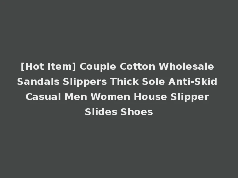 [Hot Item] Couple Cotton Wholesale Sandals Slippers Thick Sole Anti-Skid Casual Men Women House Slipper Slides Shoes