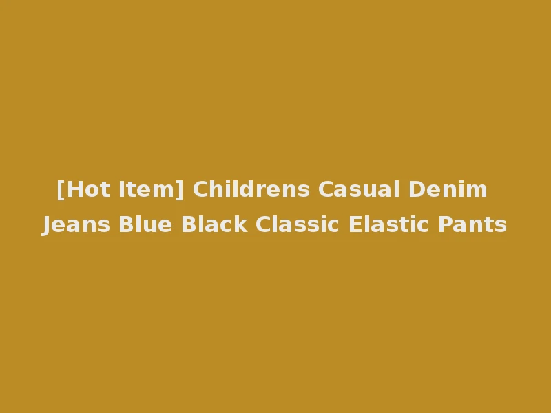 [Hot Item] Childrens Casual Denim Jeans Blue Black Classic Elastic Pants