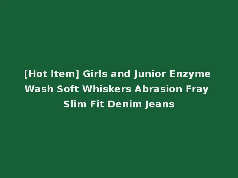 [Hot Item] Girls and Junior Enzyme Wash Soft Whiskers Abrasion Fray Slim Fit Denim Jeans