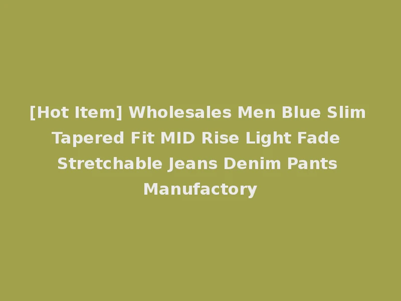 [Hot Item] Wholesales Men Blue Slim Tapered Fit MID Rise Light Fade Stretchable Jeans Denim Pants Manufactory