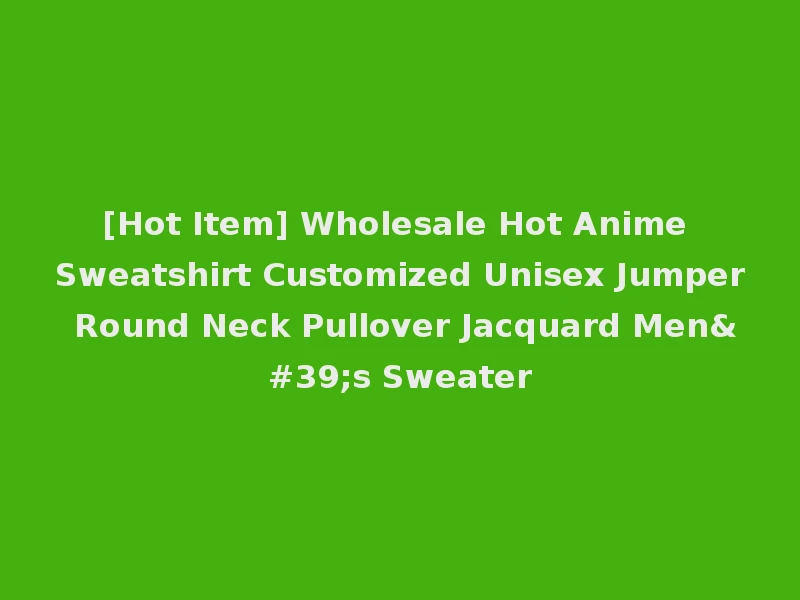 [Hot Item] Wholesale Hot Anime Sweatshirt Customized Unisex Jumper Round Neck Pullover Jacquard Men's Sweater