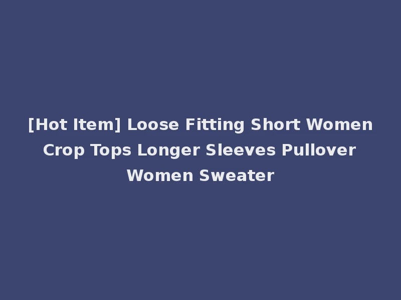 [Hot Item] Loose Fitting Short Women Crop Tops Longer Sleeves Pullover Women Sweater
