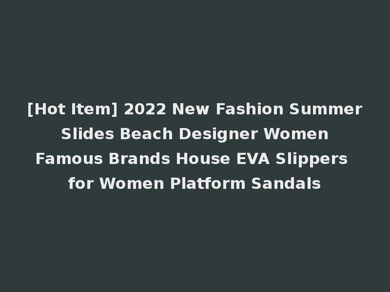 [Hot Item] 2022 New Fashion Summer Slides Beach Designer Women Famous Brands House EVA Slippers for Women Platform Sandals