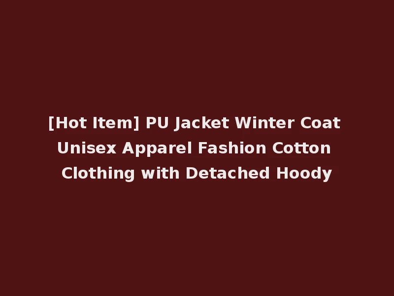 [Hot Item] PU Jacket Winter Coat Unisex Apparel Fashion Cotton Clothing with Detached Hoody