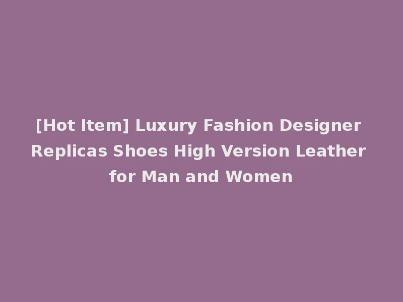 [Hot Item] Luxury Fashion Designer Replicas Shoes High Version Leather for Man and Women