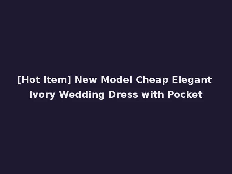 [Hot Item] New Model Cheap Elegant Ivory Wedding Dress with Pocket