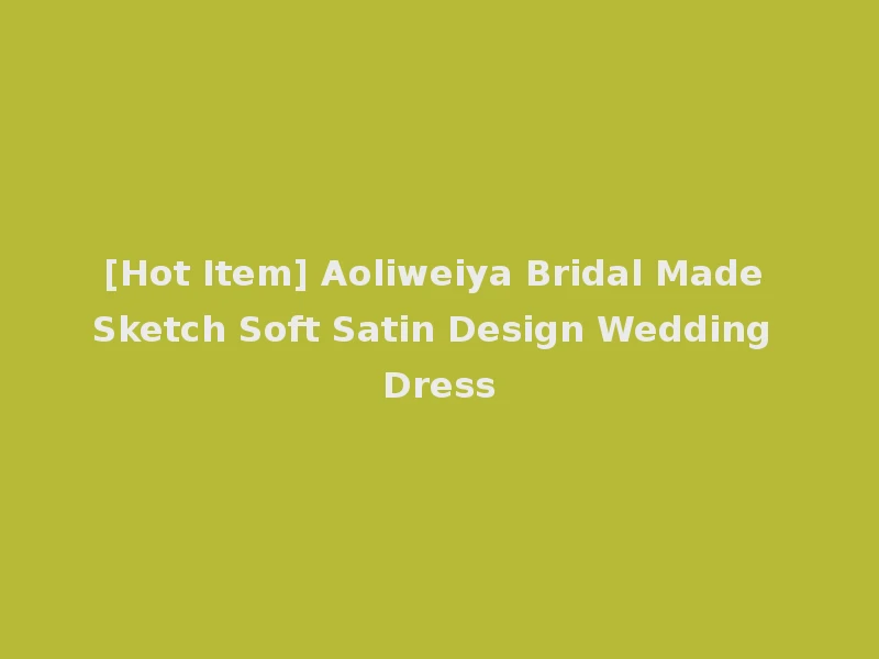 [Hot Item] Aoliweiya Bridal Made Sketch Soft Satin Design Wedding Dress