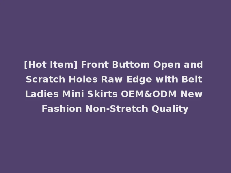 [Hot Item] Front Buttom Open and Scratch Holes Raw Edge with Belt Ladies Mini Skirts OEM&ODM New Fashion Non-Stretch Quality