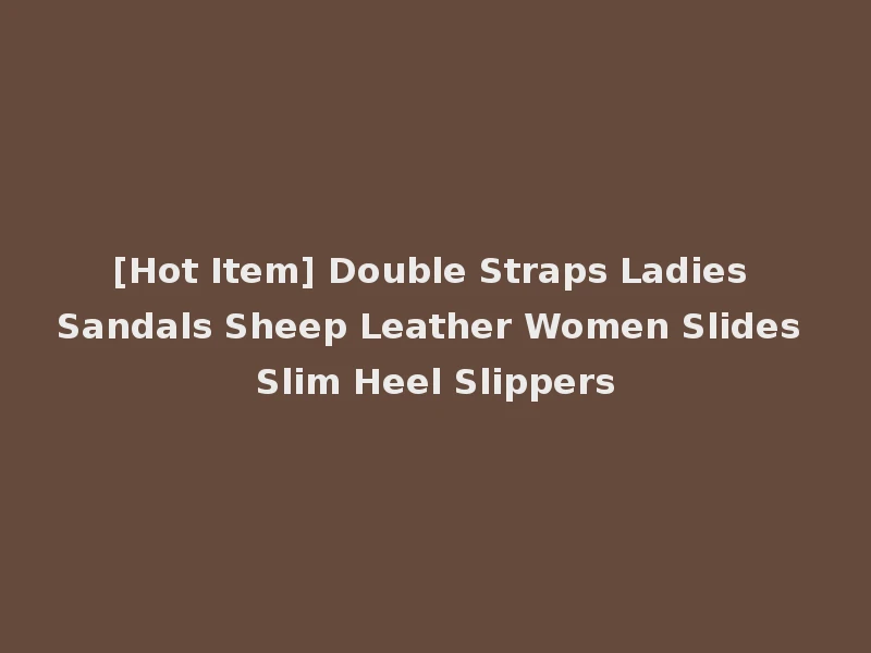 [Hot Item] Double Straps Ladies Sandals Sheep Leather Women Slides Slim Heel Slippers