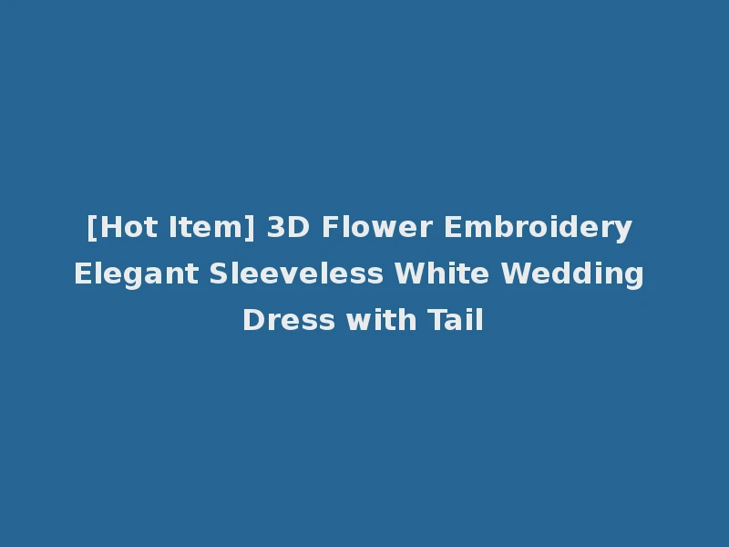 [Hot Item] 3D Flower Embroidery Elegant Sleeveless White Wedding Dress with Tail