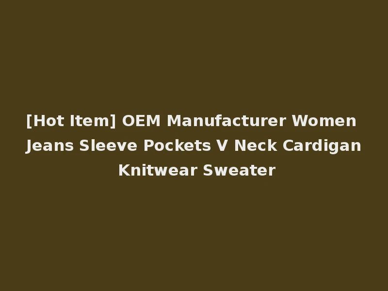 [Hot Item] OEM Manufacturer Women Jeans Sleeve Pockets V Neck Cardigan Knitwear Sweater