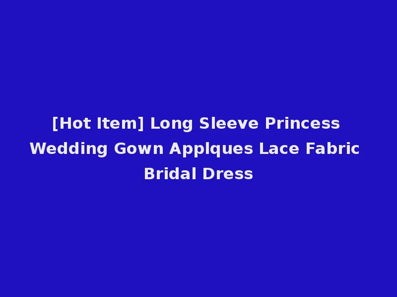 [Hot Item] Long Sleeve Princess Wedding Gown Applques Lace Fabric Bridal Dress