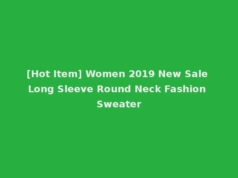 [Hot Item] Women 2019 New Sale Long Sleeve Round Neck Fashion Sweater