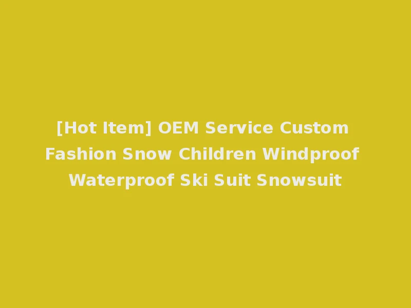 [Hot Item] OEM Service Custom Fashion Snow Children Windproof Waterproof Ski Suit Snowsuit